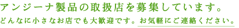 アンジーナ製品の取扱店を募集しています。どんなに小さなお店でも大歓迎です。お気軽にご連絡ください。